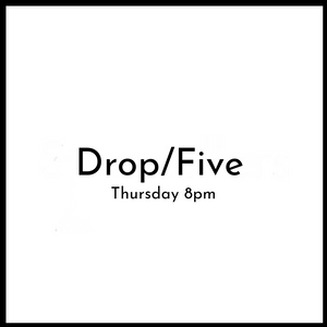 Drop/Five - Thursday 8pm